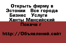 Открыть фирму в Эстонии - Все города Бизнес » Услуги   . Ханты-Мансийский,Покачи г.